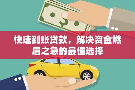 祁门快速到账贷款，解决资金燃眉之急的最佳选择