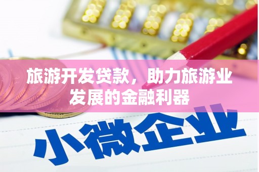 祁门旅游开发贷款，助力旅游业发展的金融利器