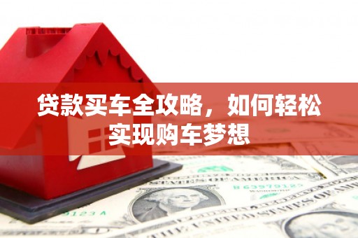 祁门贷款买车全攻略，如何轻松实现购车梦想