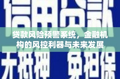 祁门贷款风险预警系统，金融机构的风控利器与未来发展