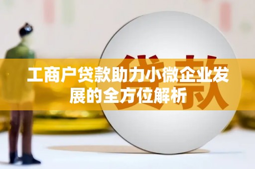 祁门工商户贷款助力小微企业发展的全方位解析