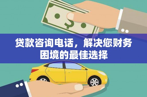 祁门贷款咨询电话，解决您财务困境的最佳选择
