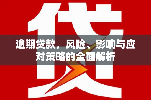 祁门逾期贷款，风险、影响与应对策略的全面解析