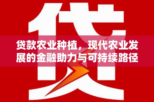 祁门贷款农业种植，现代农业发展的金融助力与可持续路径