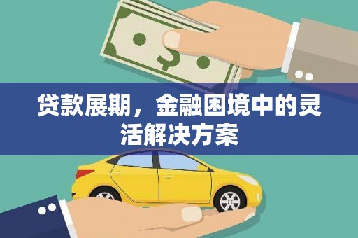 祁门贷款展期，金融困境中的灵活解决方案