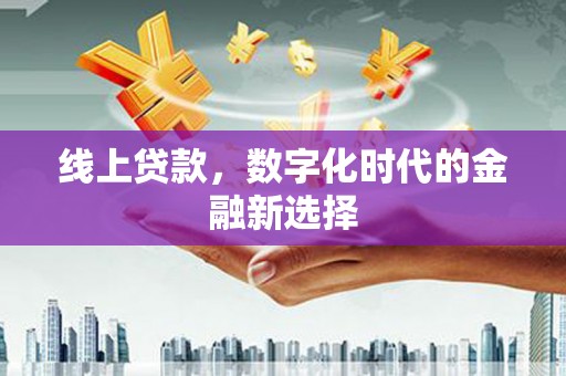 祁门线上贷款，数字化时代的金融新选择