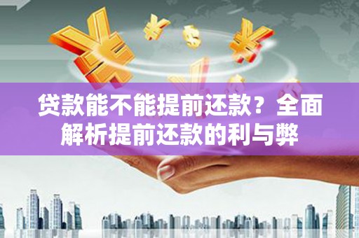 祁门贷款能不能提前还款？全面解析提前还款的利与弊