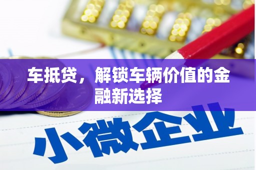 祁门车抵贷，解锁车辆价值的金融新选择