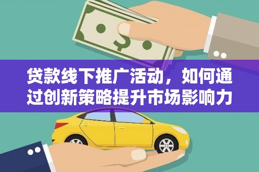 祁门贷款线下推广活动，如何通过创新策略提升市场影响力