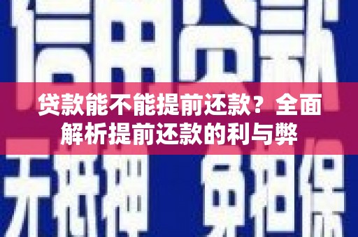 祁门贷款能不能提前还款？全面解析提前还款的利与弊