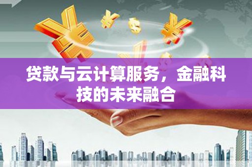祁门贷款与云计算服务，金融科技的未来融合