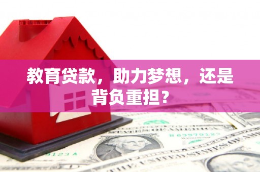 祁门教育贷款，助力梦想，还是背负重担？
