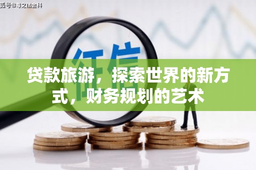 祁门贷款旅游，探索世界的新方式，财务规划的艺术