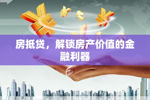 祁门房抵贷，解锁房产价值的金融利器