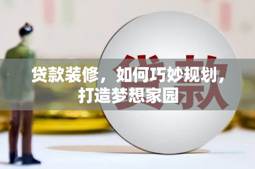 祁门贷款装修，如何巧妙规划，打造梦想家园