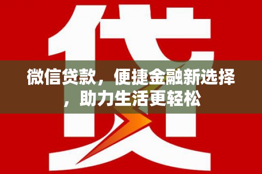 祁门微信贷款，便捷金融新选择，助力生活更轻松