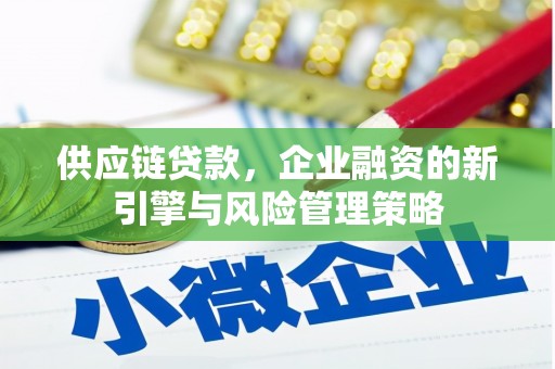 祁门供应链贷款，企业融资的新引擎与风险管理策略