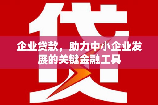 祁门企业贷款，助力中小企业发展的关键金融工具