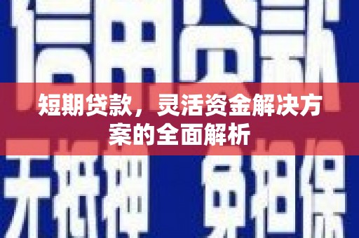祁门短期贷款，灵活资金解决方案的全面解析