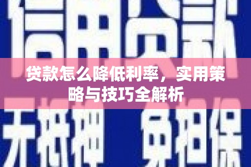 祁门贷款怎么降低利率，实用策略与技巧全解析