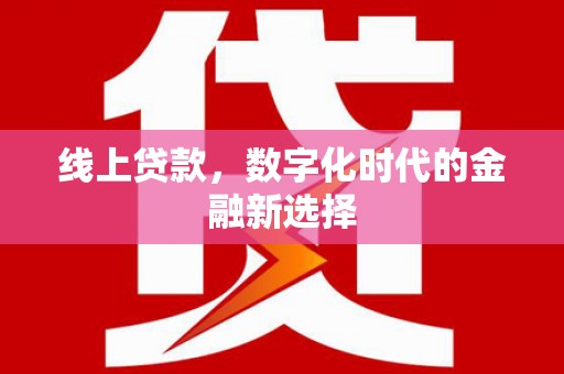 祁门线上贷款，数字化时代的金融新选择