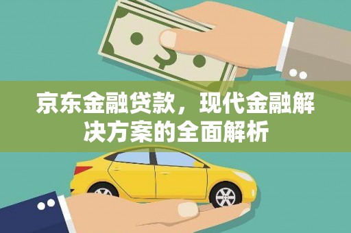 祁门京东金融贷款，现代金融解决方案的全面解析