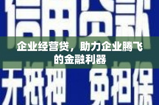 祁门企业经营贷，助力企业腾飞的金融利器