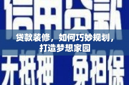 祁门贷款装修，如何巧妙规划，打造梦想家园
