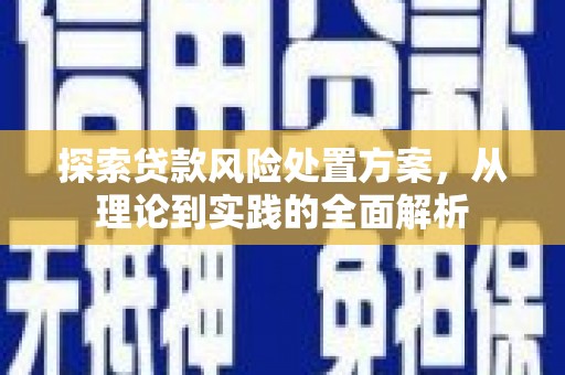 祁门探索贷款风险处置方案，从理论到实践的全面解析