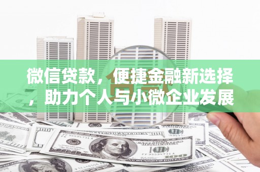 祁门微信贷款，便捷金融新选择，助力个人与小微企业发展