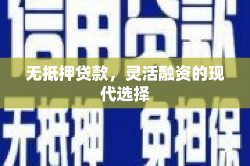 祁门无抵押贷款，灵活融资的现代选择