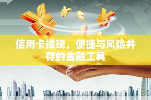 祁门信用卡提现，便捷与风险并存的金融工具