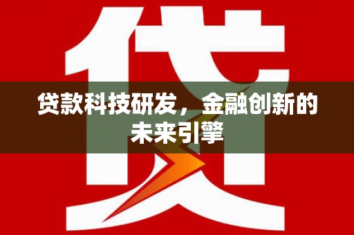祁门贷款科技研发，金融创新的未来引擎