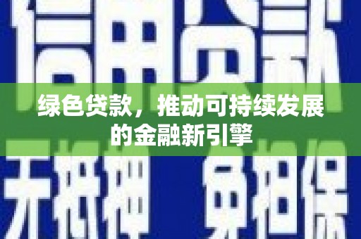 祁门绿色贷款，推动可持续发展的金融新引擎