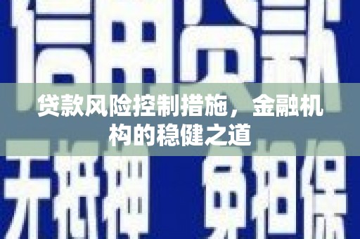 祁门贷款风险控制措施，金融机构的稳健之道