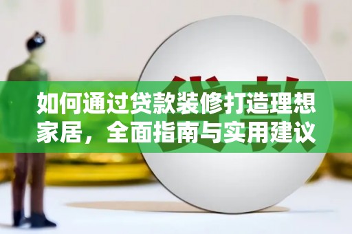 祁门如何通过贷款装修打造理想家居，全面指南与实用建议