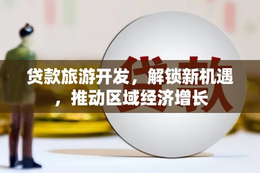 祁门贷款旅游开发，解锁新机遇，推动区域经济增长