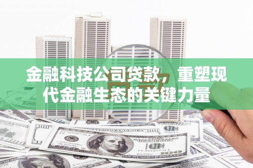 祁门金融科技公司贷款，重塑现代金融生态的关键力量