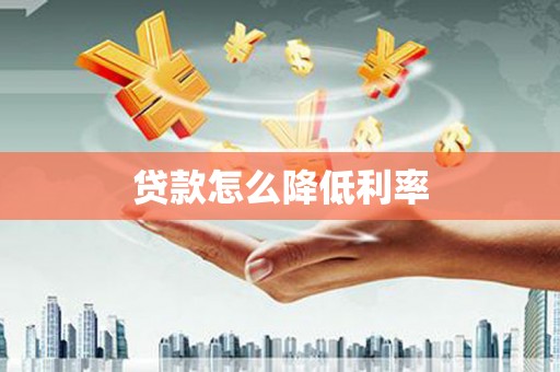 祁门贷款怎么降低利率