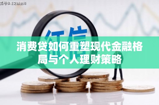 祁门消费贷如何重塑现代金融格局与个人理财策略