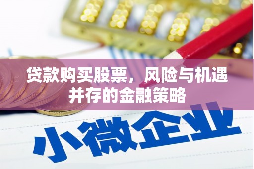 祁门贷款购买股票，风险与机遇并存的金融策略