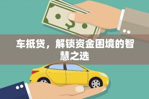 祁门车抵贷，解锁资金困境的智慧之选