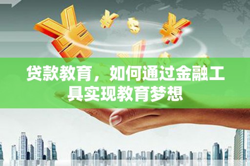 祁门贷款教育，如何通过金融工具实现教育梦想