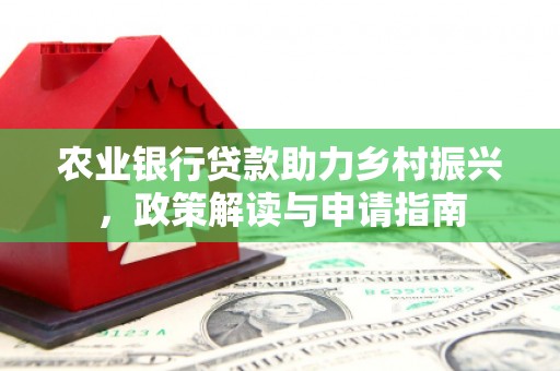 祁门农业银行贷款助力乡村振兴，政策解读与申请指南