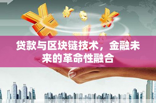 祁门贷款与区块链技术，金融未来的革命性融合
