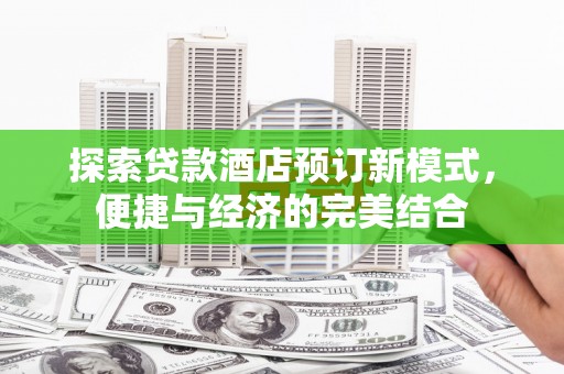 祁门探索贷款酒店预订新模式，便捷与经济的完美结合