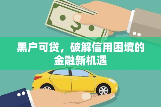 祁门黑户可贷，破解信用困境的金融新机遇