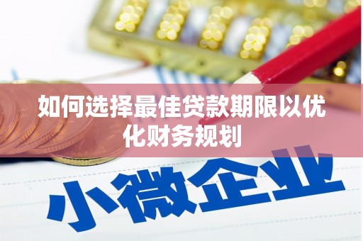 祁门如何选择最佳贷款期限以优化财务规划