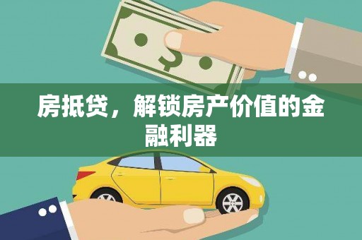 祁门房抵贷，解锁房产价值的金融利器