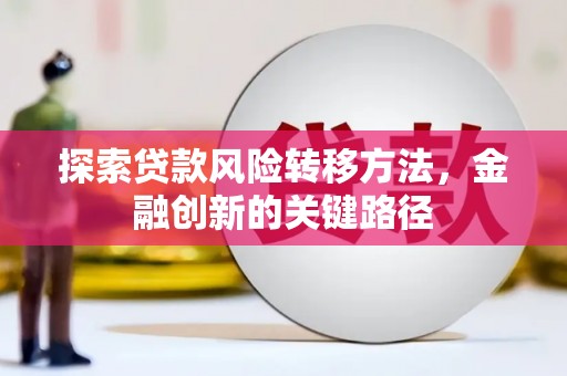 祁门探索贷款风险转移方法，金融创新的关键路径